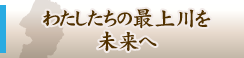 わたしたちの最上川を未来へ