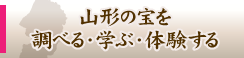 山形の宝を調べる・学ぶ・体験する